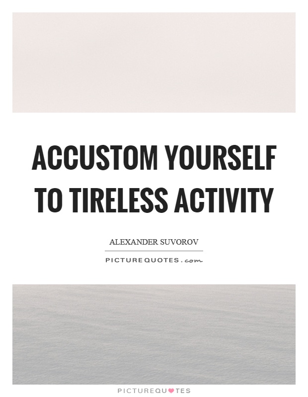 Accustom yourself to tireless activity Picture Quote #1