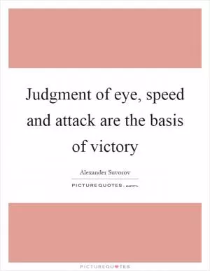Judgment of eye, speed and attack are the basis of victory Picture Quote #1
