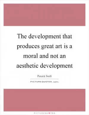 The development that produces great art is a moral and not an aesthetic development Picture Quote #1