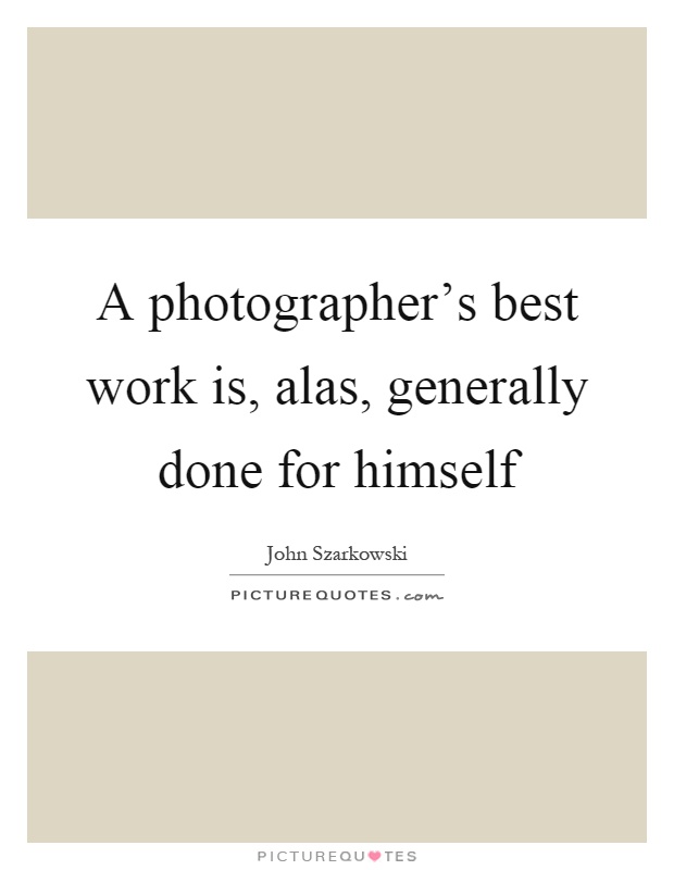 A photographer's best work is, alas, generally done for himself Picture Quote #1