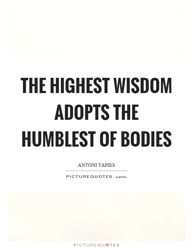 The highest wisdom adopts the humblest of bodies Picture Quote #1