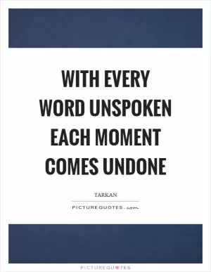 With every word unspoken each moment comes undone Picture Quote #1