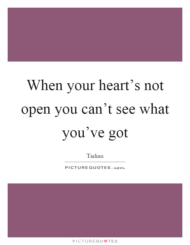 When your heart's not open you can't see what you've got Picture Quote #1