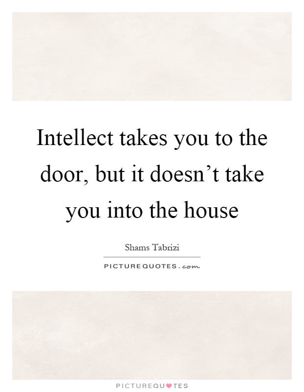 Intellect takes you to the door, but it doesn't take you into the house Picture Quote #1