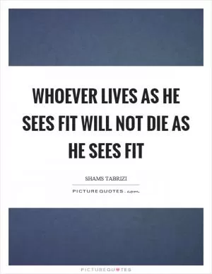 Whoever lives as he sees fit will not die as he sees fit Picture Quote #1
