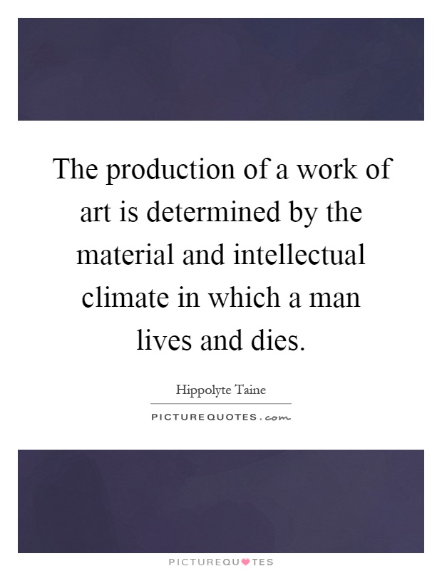 The production of a work of art is determined by the material and intellectual climate in which a man lives and dies Picture Quote #1