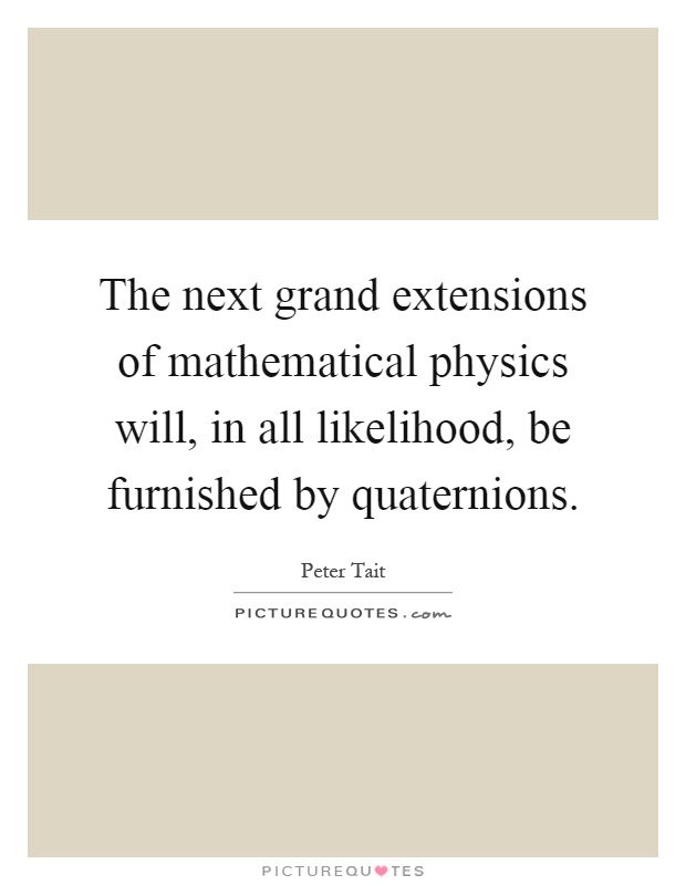 The next grand extensions of mathematical physics will, in all likelihood, be furnished by quaternions Picture Quote #1