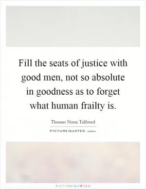 Fill the seats of justice with good men, not so absolute in goodness as to forget what human frailty is Picture Quote #1