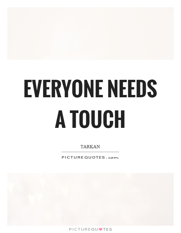 Everyone needs a touch Picture Quote #1