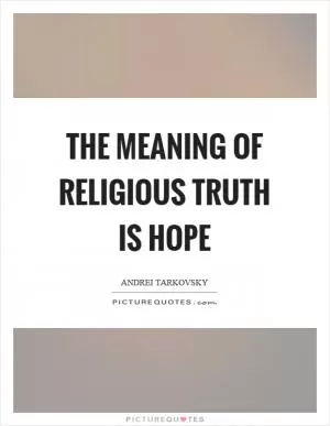 The meaning of religious truth is hope Picture Quote #1