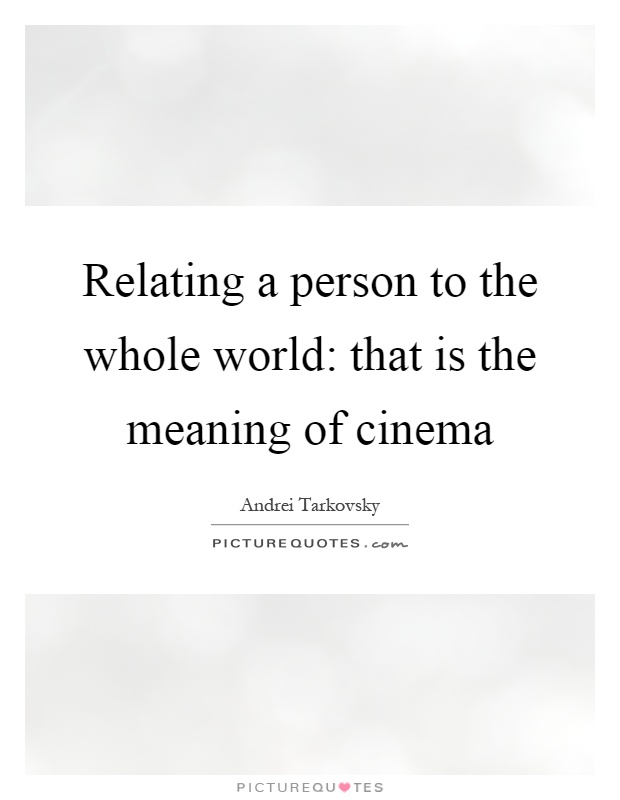 Relating a person to the whole world: that is the meaning of cinema Picture Quote #1