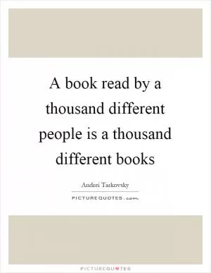 A book read by a thousand different people is a thousand different books Picture Quote #1