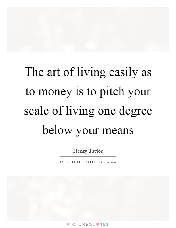 The art of living easily as to money is to pitch your scale of living one degree below your means Picture Quote #1