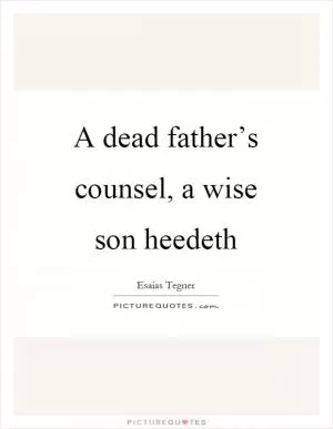 A dead father’s counsel, a wise son heedeth Picture Quote #1