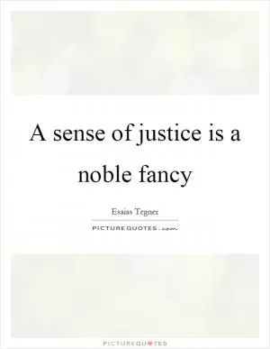 A sense of justice is a noble fancy Picture Quote #1