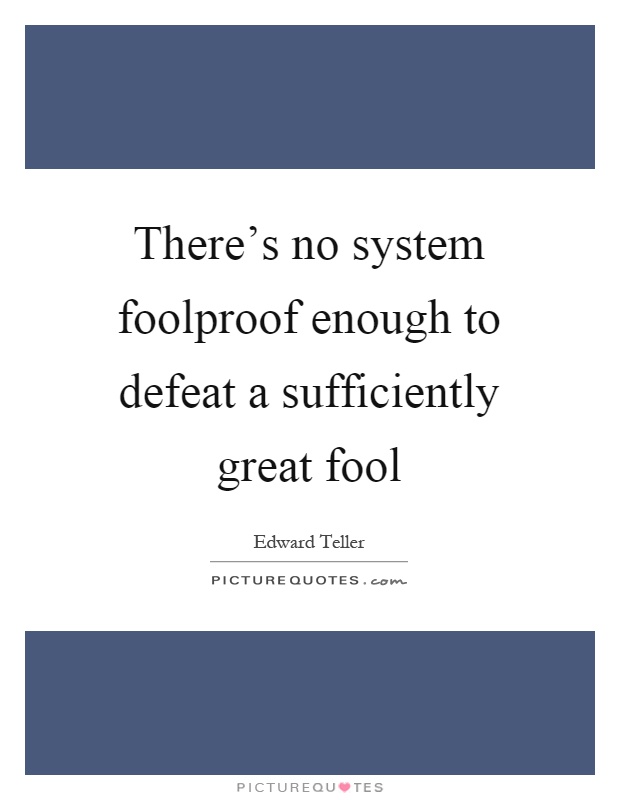 There's no system foolproof enough to defeat a sufficiently great fool Picture Quote #1