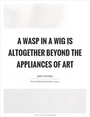 A wasp in a wig is altogether beyond the appliances of art Picture Quote #1