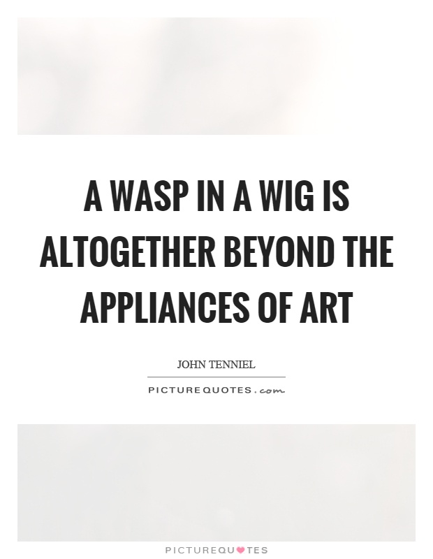 A wasp in a wig is altogether beyond the appliances of art Picture Quote #1