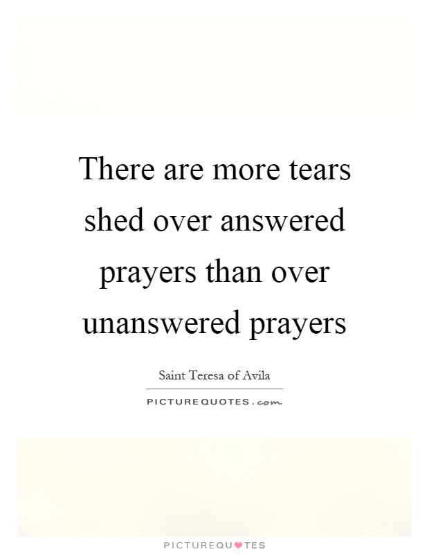 There are more tears shed over answered prayers than over unanswered prayers Picture Quote #1