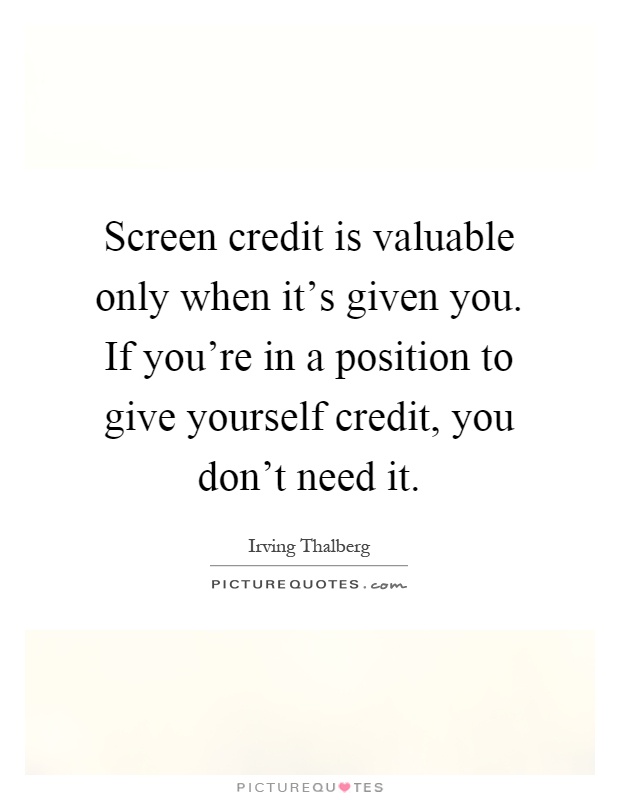 Screen credit is valuable only when it's given you. If you're in a position to give yourself credit, you don't need it Picture Quote #1