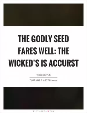 The godly seed fares well: the wicked’s is accurst Picture Quote #1