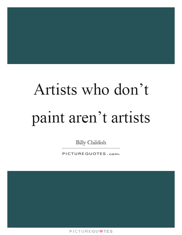 Artists who don't paint aren't artists Picture Quote #1