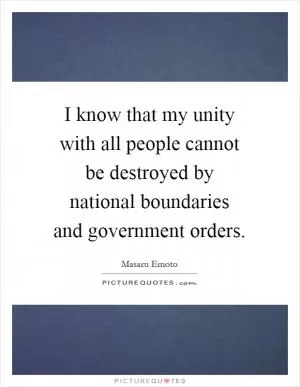 I know that my unity with all people cannot be destroyed by national boundaries and government orders Picture Quote #1