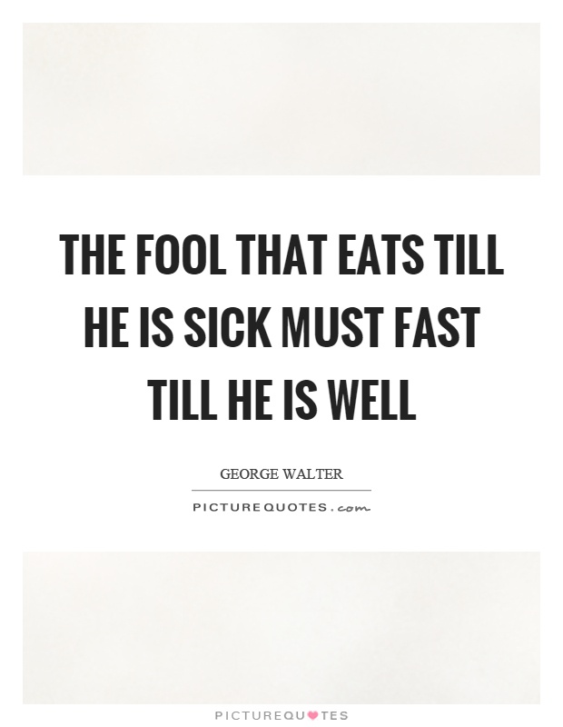 The fool that eats till he is sick must fast till he is well Picture Quote #1