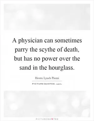 A physician can sometimes parry the scythe of death, but has no power over the sand in the hourglass Picture Quote #1