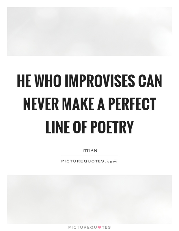 He who improvises can never make a perfect line of poetry Picture Quote #1