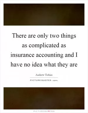 There are only two things as complicated as insurance accounting and I have no idea what they are Picture Quote #1
