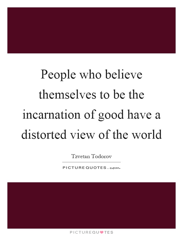 People who believe themselves to be the incarnation of good have a distorted view of the world Picture Quote #1