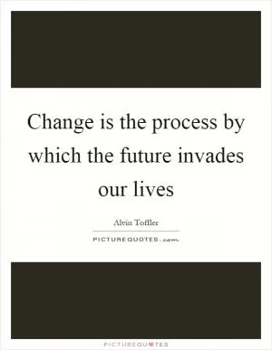 Change is the process by which the future invades our lives Picture Quote #1