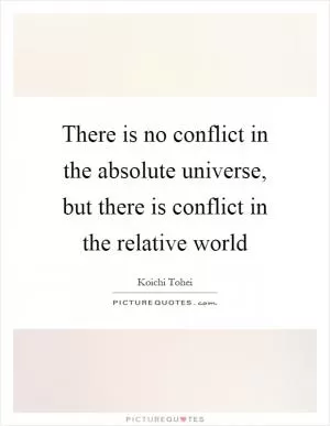 There is no conflict in the absolute universe, but there is conflict in the relative world Picture Quote #1