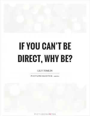If you can’t be direct, why be? Picture Quote #1
