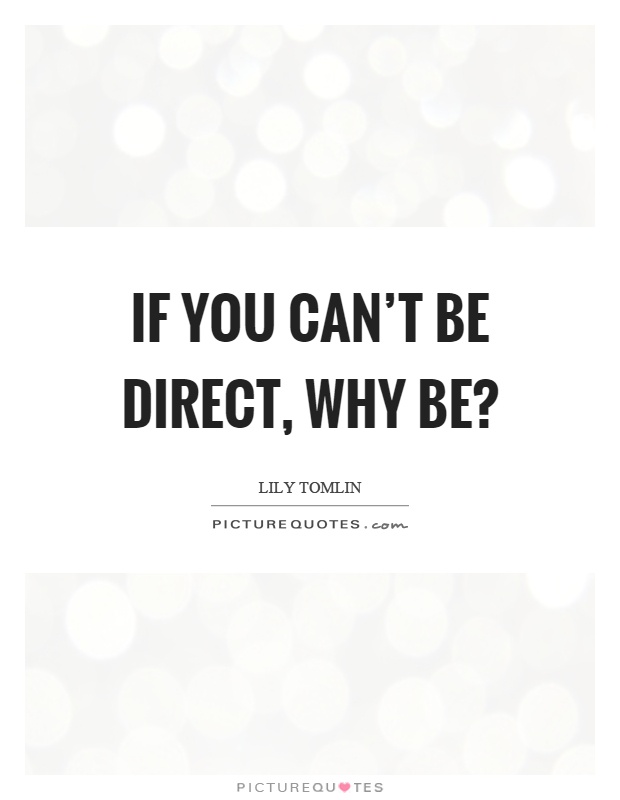 If you can't be direct, why be? Picture Quote #1