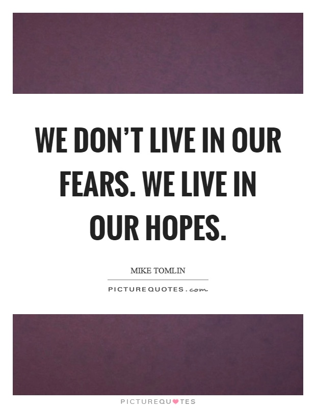 We don't live in our fears. We live in our hopes Picture Quote #1