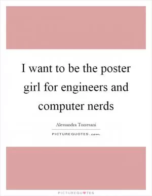 I want to be the poster girl for engineers and computer nerds Picture Quote #1