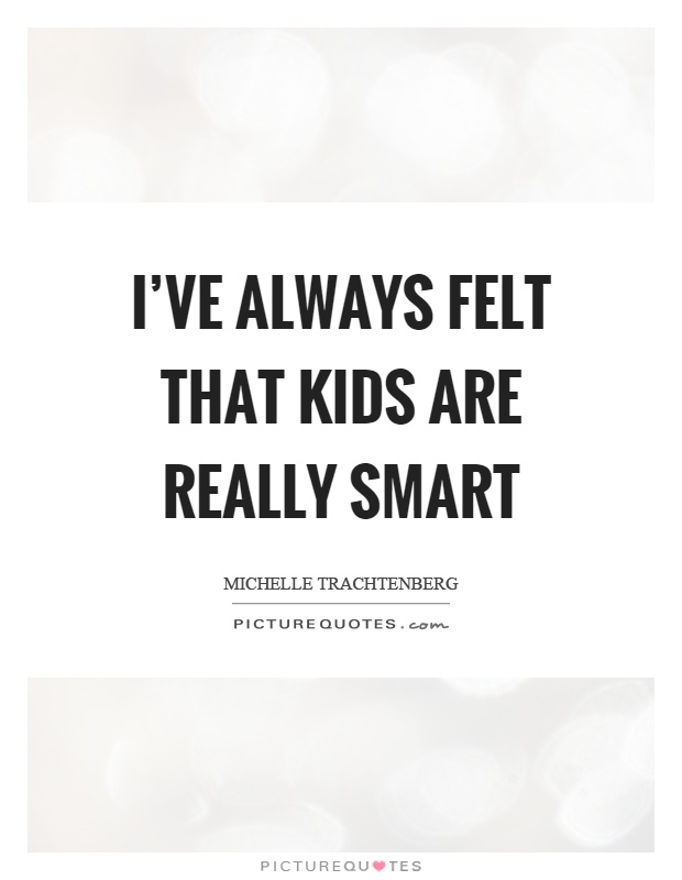 I've always felt that kids are really smart Picture Quote #1