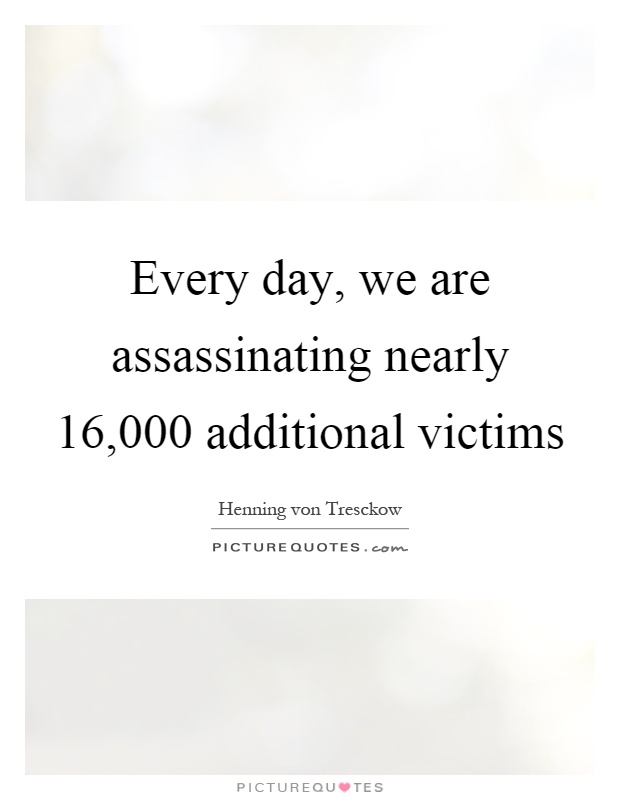 Every day, we are assassinating nearly 16,000 additional victims Picture Quote #1