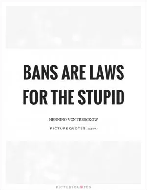 Bans are laws for the stupid Picture Quote #1