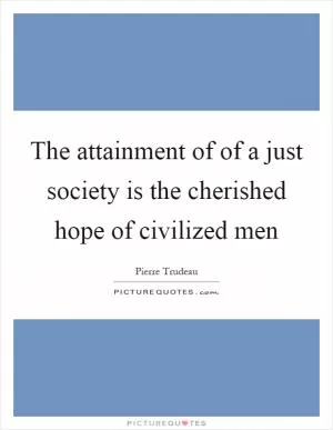 The attainment of of a just society is the cherished hope of civilized men Picture Quote #1