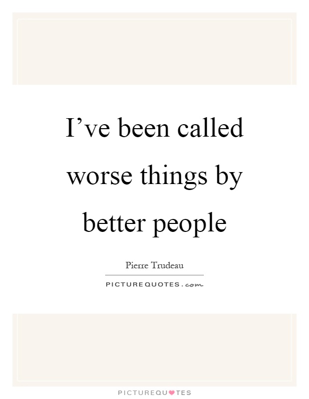 I've been called worse things by better people Picture Quote #1