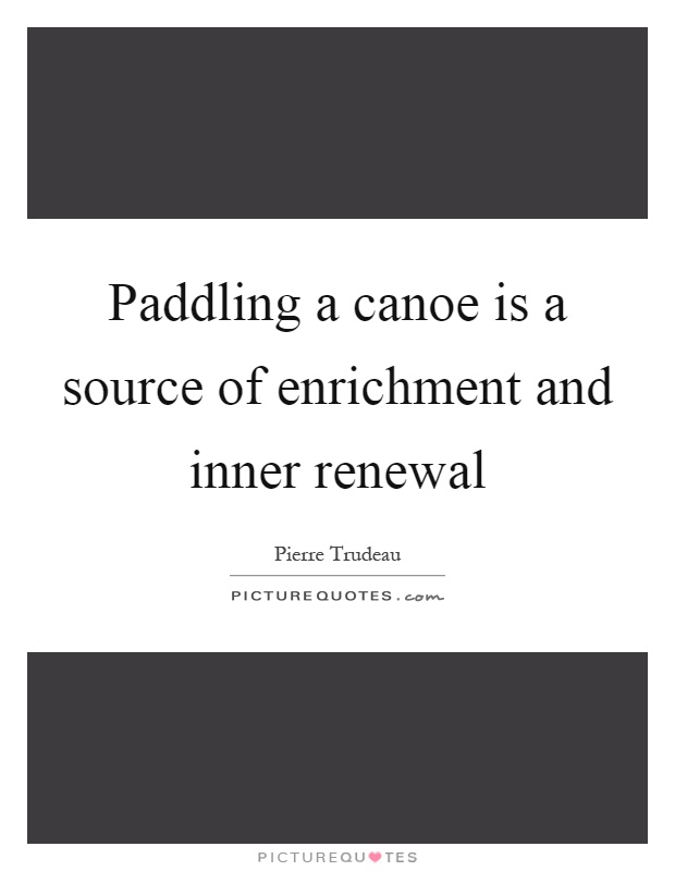 Paddling a canoe is a source of enrichment and inner renewal Picture Quote #1