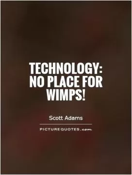 Technology: No Place for Wimps! Picture Quote #1