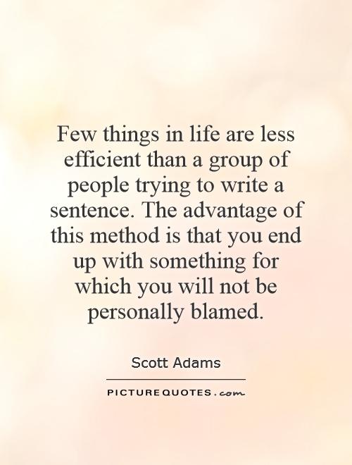 Few things in life are less efficient than a group of people trying to write a sentence. The advantage of this method is that you end up with something for which you will not be personally blamed Picture Quote #1
