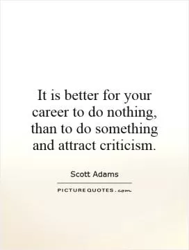 It is better for your career to do nothing, than to do something and attract criticism Picture Quote #1