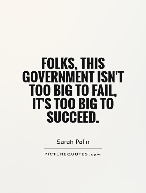 Folks, this government isn't too big to fail, it's too big to succeed Picture Quote #1