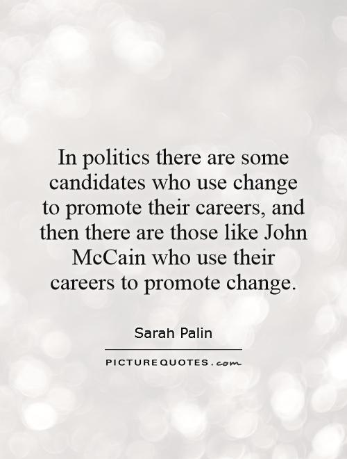In politics there are some candidates who use change to promote their careers, and then there are those like John McCain who use their careers to promote change Picture Quote #1