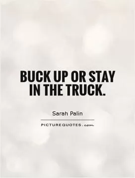 Buck up or stay in the truck Picture Quote #1